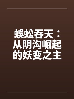 蜈蚣吞天:从阴沟崛起的妖变之主