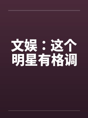 文娱：这个明星有格调