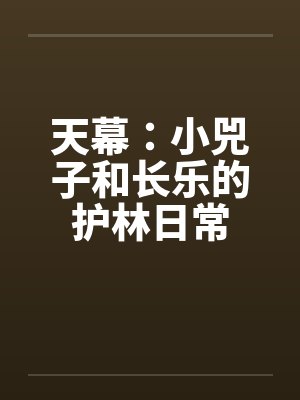 天幕：小兕子和长乐的护林日常