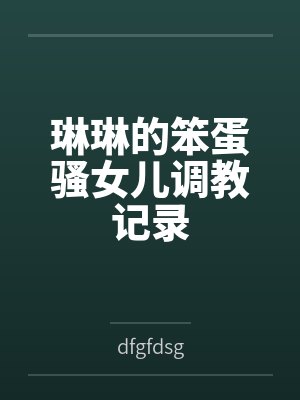 琳琳的笨蛋骚女儿调教记录